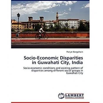 Socio-Economic Disparities in Guwahati City, India: Socio-economic conditions and existing pattern of disparities among different social groups in Guwahati City