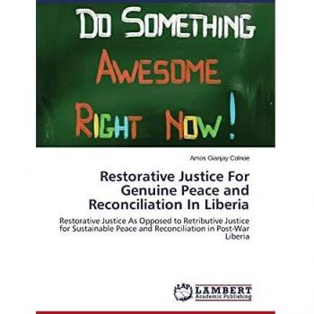 Restorative Justice For Genuine Peace and Reconciliation In Liberia: Restorative Justice As Opposed to Retributive Justice for Sustainable Peace and Reconciliation in Post-War Liberia