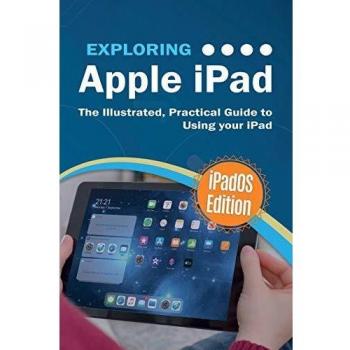 Exploring Apple iPad: iPadOS Edition: The Illustrated, Practical Guide to Using iPad