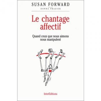LE CHANTAGE AFFECTIF. Quand ceux que nous aimons nous manipulent