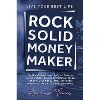 Rock Solid Money Maker: Confidently take control of your financial future. Let go of your money fears, realise your dreams and create the funds to live them.