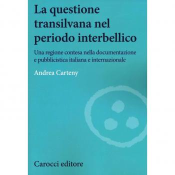 La questione transilvana nel periodo interbellico. Una regione contesa nella documentazione e pubblicistica italiana, internazionale e italiana filo-ungherese