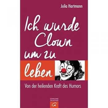 Julia Hartmann Ich Wurde Clown Um Zu Leben: Von Der Heilenden Kraft Des Humors