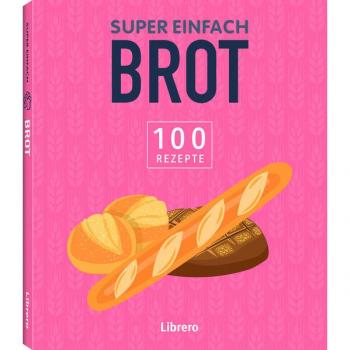Super Einfach Brot: 100 Rezepte