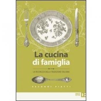 La cucina di famiglia. La ricchezza della tradizione italiana. Secondi piatti