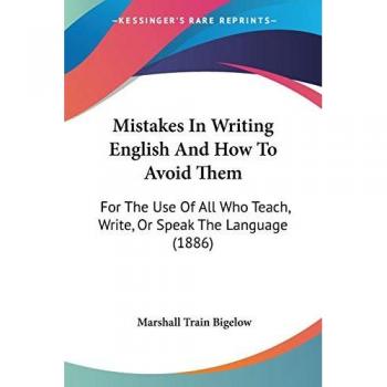 Mistakes In Writing English And How To Avoid Them: For The Use Of All Who Teach, Write, Or Speak The Language (1886)