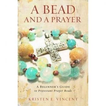A Bead and a Prayer : A Beginner's Guide to Protestant Prayer Beads, by Kristen E. Vincent