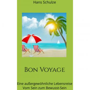 Bon Voyage: Eine außergewöhnliche Lebensreise Vom Sein zum Bewusst-Sein