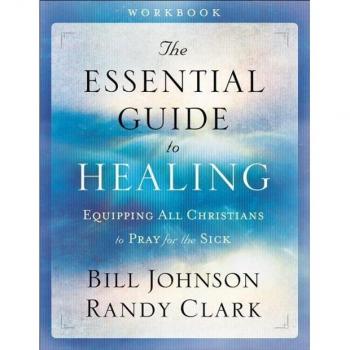 The Essential Guide to Healing Workbook Equipping All Christians to Pray for the Sick by Randy Clark