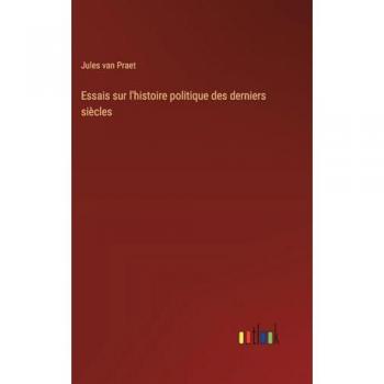 Praet, Jules Van: Essais sur l'histoire politique des derniers siècles