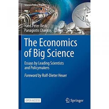 The Economics of Big Science: Essays by Leading Scientists and Policymakers (Science Policy Reports)