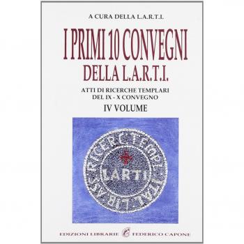 I primi dieci Convegni della L.A.R.T.I. Atti di ricerche templari del 9° e 10° Convegno
