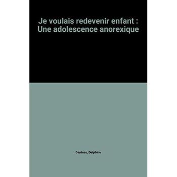 Je voulais redevenir enfant : Une adolescence anorexique