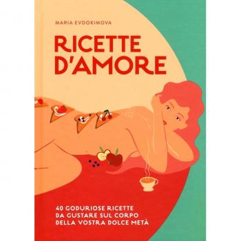 Ricette d'amore. 40 goduriose ricette da gustare sul corpo della vostra dolce metà