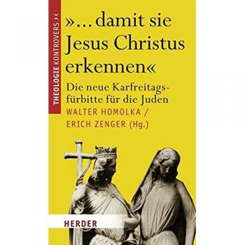 Walter Homolka ... Damit Sie Jesus Christus Erkennen: Die Neue Karfreitagsfürbitte Für Die Juden