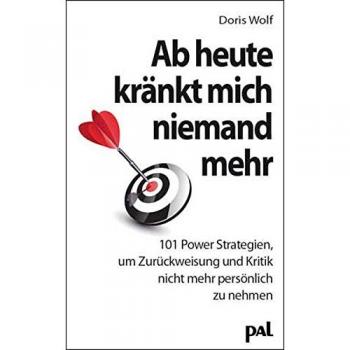 Ab heute kränkt mich niemand mehr: 101 Power-Strategien, um Zurückweisung und Kritik nicht mehr persönlich zu nehmen