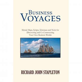 Business Voyages: Mental Maps, Scripts,Schemata, and Tools for Discovering and Co-Constructing Your Own Business Worlds