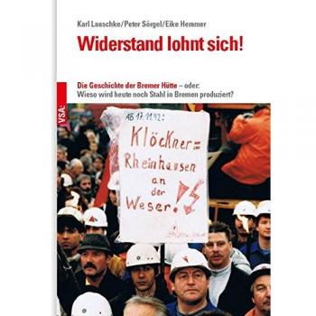 Widerstand lohnt sich!: Die Geschichte der Bremer Hütte – oder: Wieso wird heute noch Stahl in Bremen produziert?