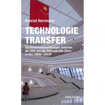 Konrd Herrmann Technologietransfer: Die Wirtschaftsbeziehungen Zwischen Der Ddr Und Der Volksrepublik China In Den 1980er Jahren (Verlag Am Park)