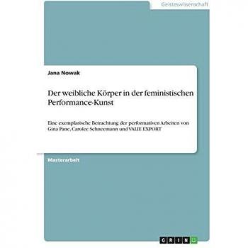 Der weibliche Körper in der feministischen Performance-Kunst: Eine exemplarische Betrachtung der performativen Arbeiten von Gina Pane, Carolee Schneemann und VALIE EXPORT