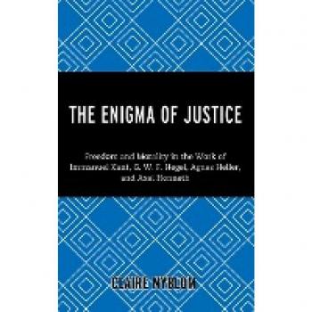 The Enigma of Justice: Freedom and Morality in the Work of Immanuel Kant, G.W.F Hegel, Agnes Heller, and Axel Honneth