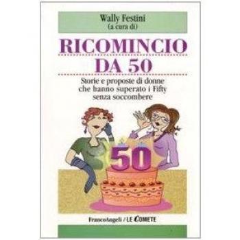 Ricomincio da 50. Storie e proposte di donne che hanno superato i fifty senza soccombere