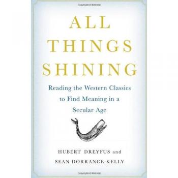 Hubert Dreyfus All Things Shining: Reading The Western Classics To Find Meaning In A Secular Age