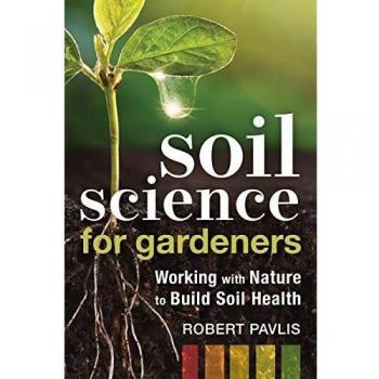 Soil Science for Gardeners: Working with Nature to Build Soil Health