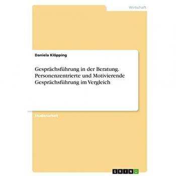 Klöpping, Daniela: Gesprächsführung in der Beratung. Personenzentrierte und Motivierende Gesprächsführung im Vergleich
