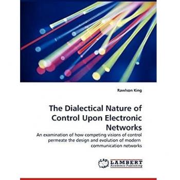 The Dialectical Nature of Control Upon Electronic Networks: An examination of how competing visions of control permeate the design and evolution of modern communication networks