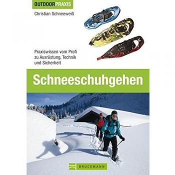 Schneeschuhgehen: Praxiswissen vom Profi zu Ausrüstung, Technik und Sicherheit