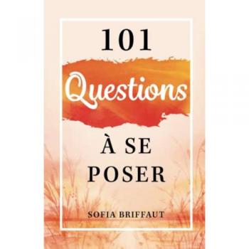 101 questions à se poser: Trouve en toi les réponses que personne d'autre ne peut te donner
