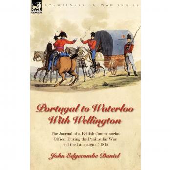 Portugal to Waterloo with Wellington: The Journal of a British Commissariat Officer During the Peninsular War and the Campaign of 1815