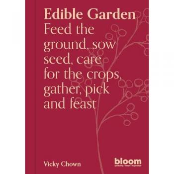 Edible Garden : Bloom Gardener's Guide: Feed the ground, sow seed, care for the crops, gather, pick and feast Volume 7