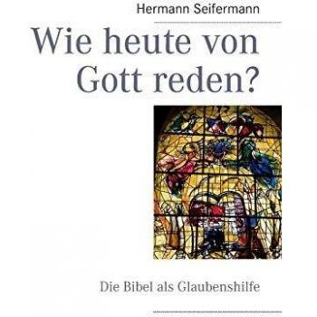 Wie heute von Gott reden?:Die Bibel als Glaubenshilfe