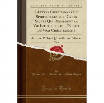 Lettres Chrétiennes Et Spirituelles sur Divers Sujets Qui Regardent la Vie Interieure, ou l'Esprit du Vrai Christianisme, Vol. 4: Avec une Préface Qui en Marque l'Auteur