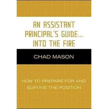 An Assistant Principal's Guide . . . Into the Fire: How to Prepare for and Survive the Position