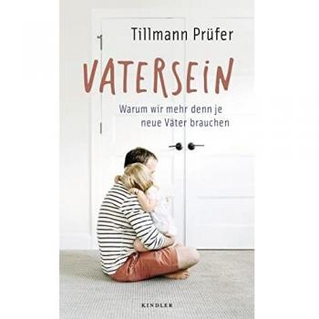 Tillmann Prüfer Vatersein: Warum Wir Mehr Denn Je Neue Väter Brauchen