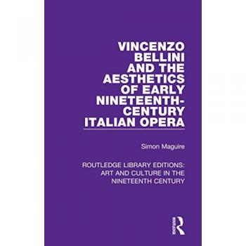 Vincenzo Bellini and the Aesthetics of Early Nineteenth-Century Italian Opera (Routledge Library Editions: Art and Culture in the Nineteenth Century, 7, Band 7)