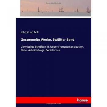 Mill, John S.: Gesammelte Werke. Zwölfter Band