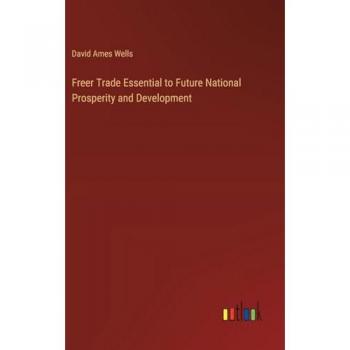 Wells, David Ames: Freer Trade Essential to Future National Prosperity and Development