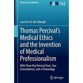 Thomas Percival’s Medical Ethics and the Invention of Medical Professionalism: With Three Key Percival Texts, Two Concordances, and a Chronology (Philosophy and Medicine, 142, Band 142)