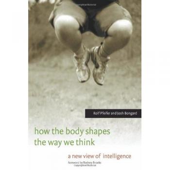 How the Body Shapes the Way We Think: A New View of Intelligence