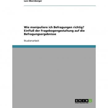Wie manipuliere ich Befragungen richtig? Einfluá der Fragebogengestaltung auf die Befragungsergebnisse