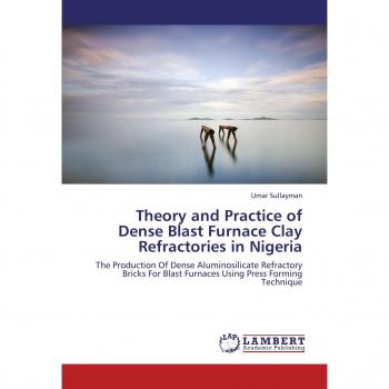 Theory and Practice of Dense Blast Furnace Clay Refractories in Nigeria: The Production Of Dense Aluminosilicate Refractory Bricks For Blast Furnaces Using Press Forming Technique
