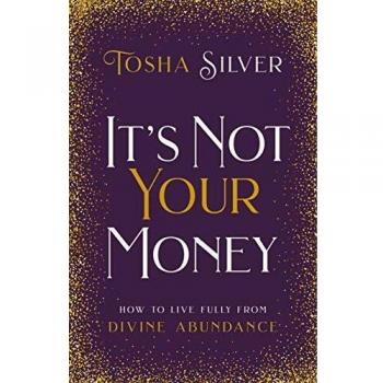 Its Not Your Money How to Live Fully from Divine Abundance by Tosha Silver