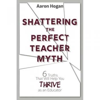 Shattering the Perfect Teacher Myth: 6 Truths That Will Help you THRIVE as an Educator