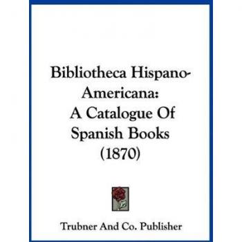 Bibliotheca Hispano-Americana: A Catalogue Of Spanish Books (1870)