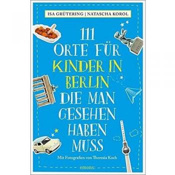 111 Orte für Kinder in Berlin, die man gesehen haben muss: Reiseführer