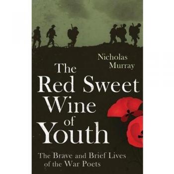 The Red Sweet Wine of Youth: The Brave and Brief Lives of the War Poets